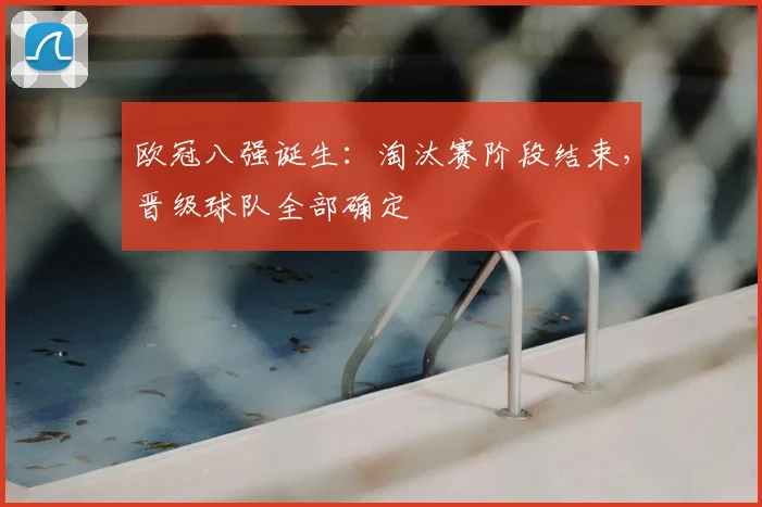 欧冠八强诞生:淘汰赛阶段结束,晋级球队全部确定