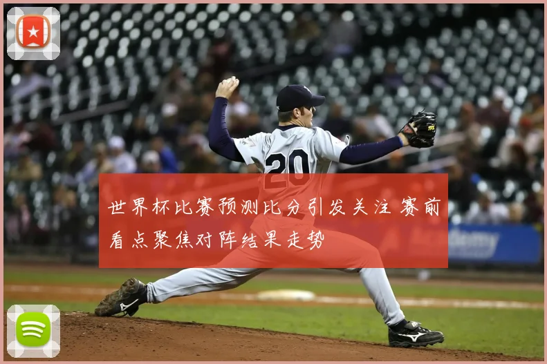 世界杯比赛预测比分引发关注 赛前看点聚焦对阵结果走势