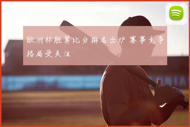欧洲杯胜算比分排名出炉 赛事竞争格局受关注