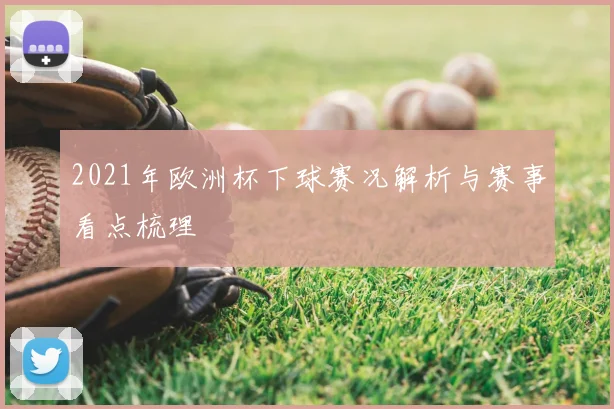 2021年欧洲杯下球赛况解析与赛事看点梳理