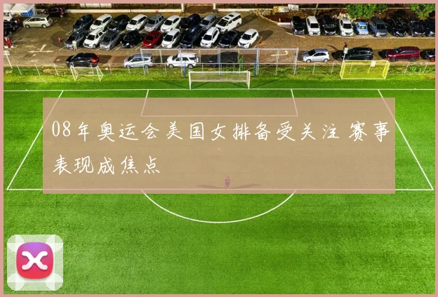 08年奥运会美国女排备受关注 赛事表现成焦点